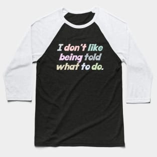 I Don't Like Being Told What To Do Baseball T-Shirt